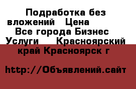 Подработка без вложений › Цена ­ 1 000 - Все города Бизнес » Услуги   . Красноярский край,Красноярск г.